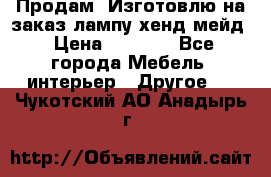 Продам, Изготовлю на заказ лампу хенд-мейд › Цена ­ 3 000 - Все города Мебель, интерьер » Другое   . Чукотский АО,Анадырь г.